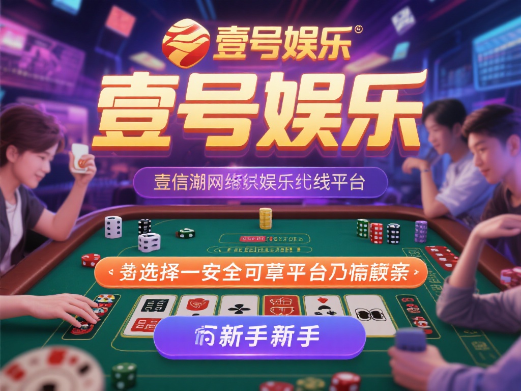 壹号娱乐是否靠谱?新手玩家如何判断 (壹号娱乐是否靠谱?新手玩家判断指南与技巧) 在如今的网络娱乐时代,线上平台如雨后春笋般涌现,吸