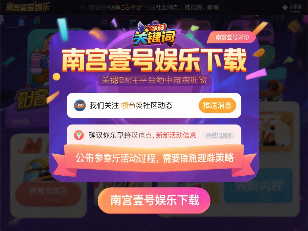 南宫壹号娱乐下载后如何参与热门活动 (南宫壹号娱乐下载后如何参与热门活动详细指南) 另外,建议关注平台内的社区动态或推送消息。南宫壹号